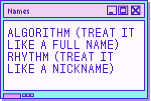 Algorithm (Treat it like a full name) Rhythm (Treat it like a nickname)